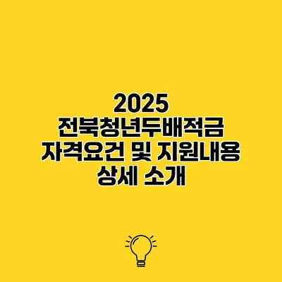 2025 전북청년두배적금 자격요건 및 지원내용 상세 소개