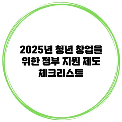 2025년 청년 창업을 위한 정부 지원 제도 체크리스트