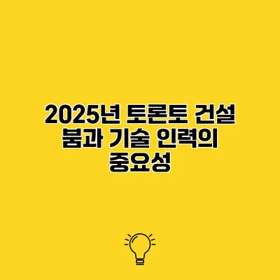 2025년 토론토 건설 붐과 기술 인력의 중요성