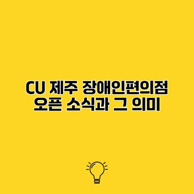 CU 제주 장애인편의점 오픈 소식과 그 의미