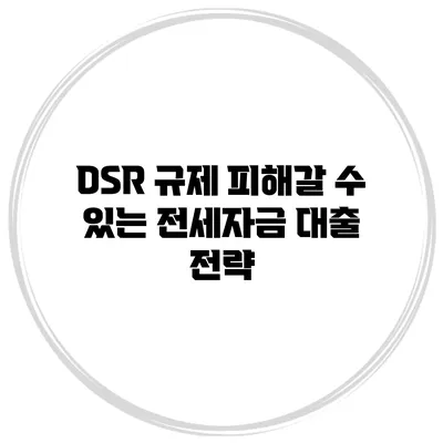 DSR 규제 피해갈 수 있는 전세자금 대출 전략