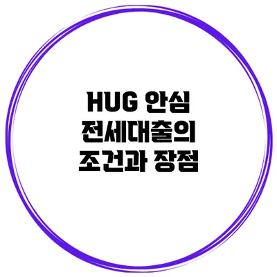 HUG 안심 전세대출의 조건과 장점