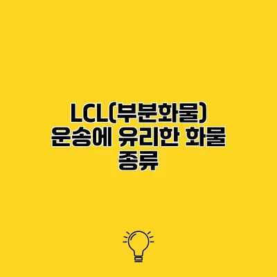 LCL(부분화물) 운송에 유리한 화물 종류