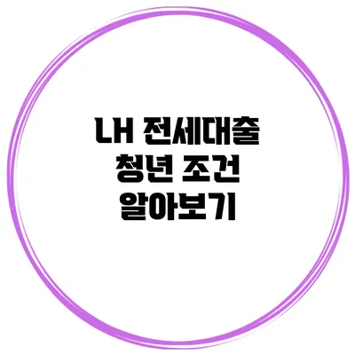 LH 전세대출 청년 조건 알아보기