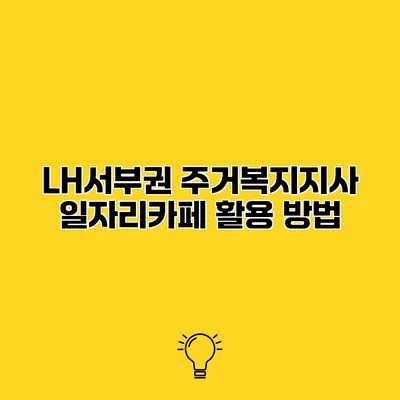 LH서부권 주거복지지사 일자리카페 활용 방법
