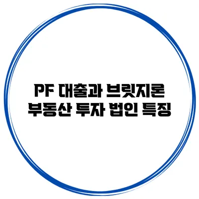 PF 대출과 브릿지론 부동산 투자 법인 특징