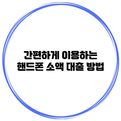 간편하게 이용하는 핸드폰 소액 대출 방법