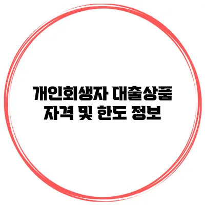 개인회생자 대출상품 자격 및 한도 정보