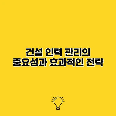 건설 인력 관리의 중요성과 효과적인 전략