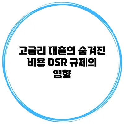 고금리 대출의 숨겨진 비용 DSR 규제의 영향