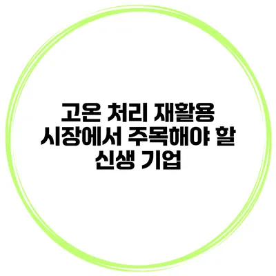 고온 처리 재활용 시장에서 주목해야 할 신생 기업