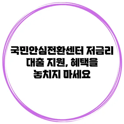 국민안심전환센터 저금리 대출 지원, 혜택을 놓치지 마세요