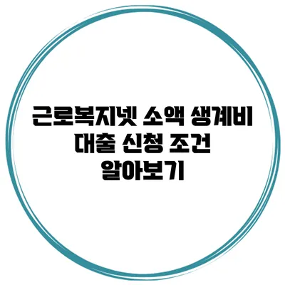근로복지넷 소액 생계비 대출 신청 조건 알아보기