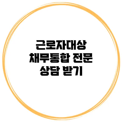 근로자대상 채무통합 전문 상담 받기