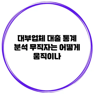 대부업체 대출 통계 분석 무직자는 어떻게 움직이나?