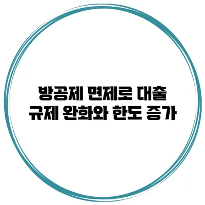 방공제 면제로 대출 규제 완화와 한도 증가