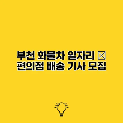 부천 화물차 일자리 – 편의점 배송 기사 모집