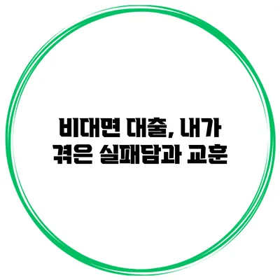 비대면 대출, 내가 겪은 실패담과 교훈