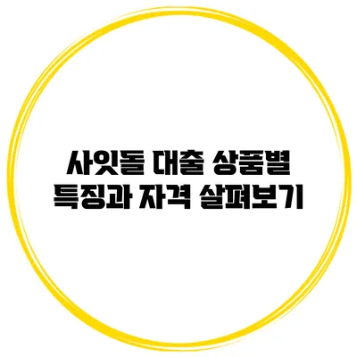 사잇돌 대출 상품별 특징과 자격 살펴보기