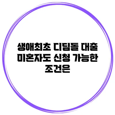 생애최초 디딤돌 대출 미혼자도 신청 가능한 조건은?