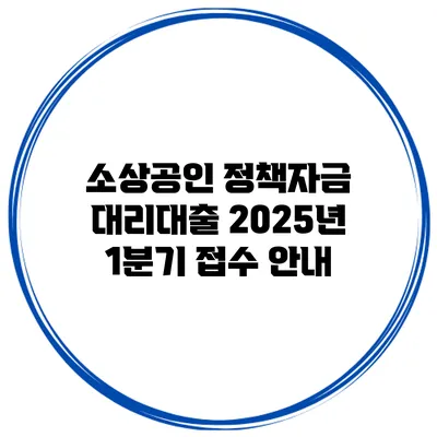 소상공인 정책자금 대리대출 2025년 1분기 접수 안내