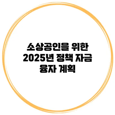 소상공인을 위한 2025년 정책 자금 융자 계획