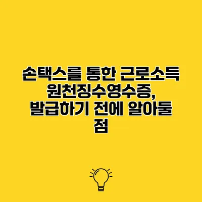 손택스를 통한 근로소득 원천징수영수증, 발급하기 전에 알아둘 점