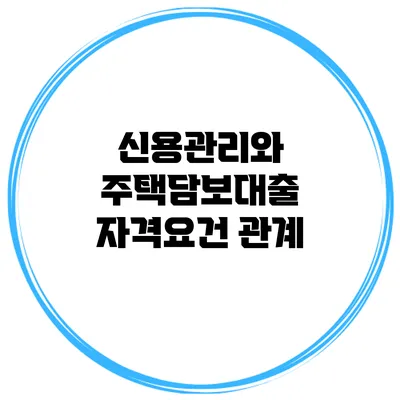 신용관리와 주택담보대출 자격요건 관계