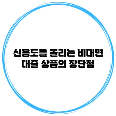 신용도를 올리는 비대면 대출 상품의 장단점