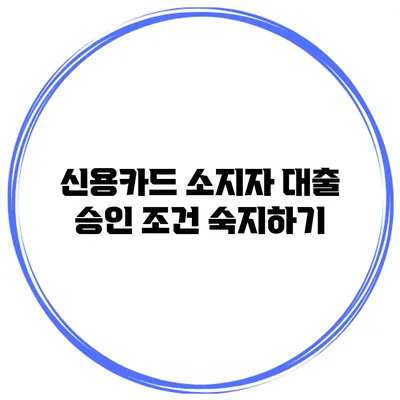 신용카드 소지자 대출 승인 조건 숙지하기