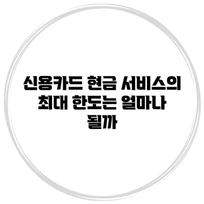 신용카드 현금 서비스의 최대 한도는 얼마나 될까?