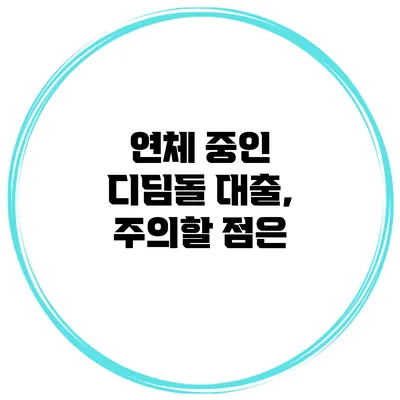 연체 중인 디딤돌 대출, 주의할 점은?