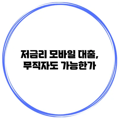 저금리 모바일 대출, 무직자도 가능한가?