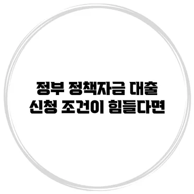 정부 정책자금 대출 신청 조건이 힘들다면?