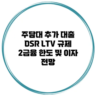 주담대 추가 대출 DSR LTV 규제 2금융 한도 및 이자 전망