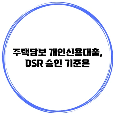 주택담보 개인신용대출, DSR 승인 기준은?