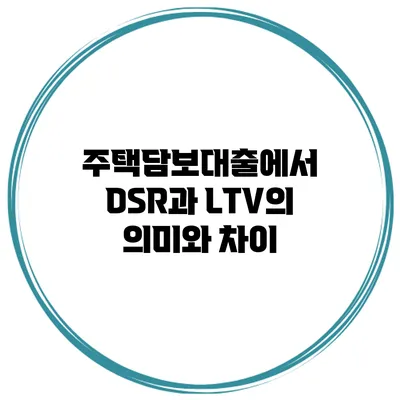 주택담보대출에서 DSR과 LTV의 의미와 차이