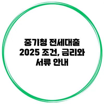 중기청 전세대출 2025 조건, 금리와 서류 안내