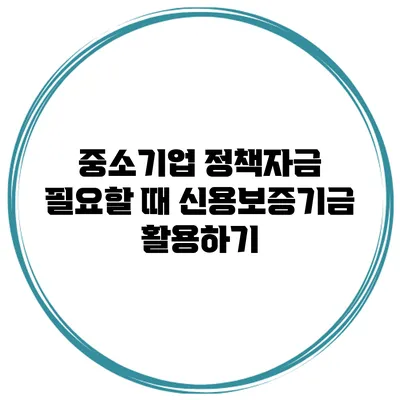 중소기업 정책자금 필요할 때 신용보증기금 활용하기