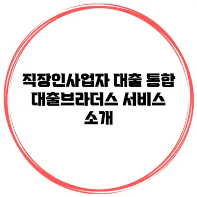 직장인/사업자 대출 통합 대출브라더스 서비스 소개