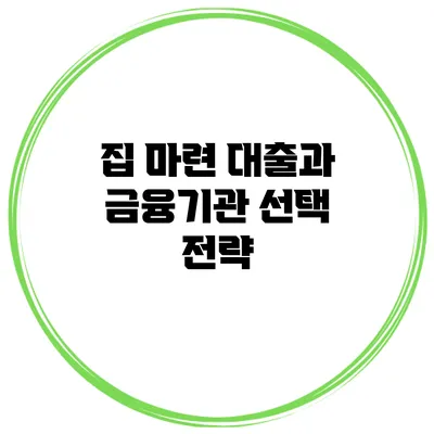 집 마련 대출과 금융기관 선택 전략