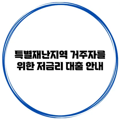 특별재난지역 거주자를 위한 저금리 대출 안내