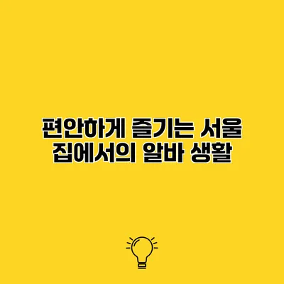편안하게 즐기는 서울 집에서의 알바 생활