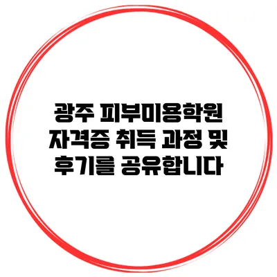 광주 피부미용학원 자격증 취득 과정 및 후기를 공유합니다