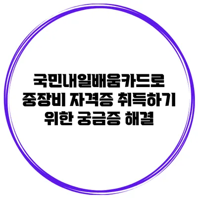 국민내일배움카드로 중장비 자격증 취득하기 위한 궁금증 해결