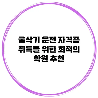 굴삭기 운전 자격증 취득을 위한 최적의 학원 추천