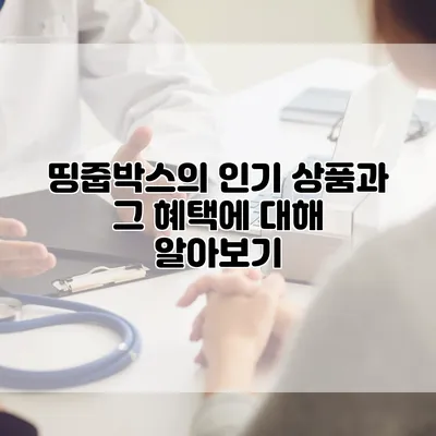 띵줍박스의 인기 상품과 그 혜택에 대해 알아보기