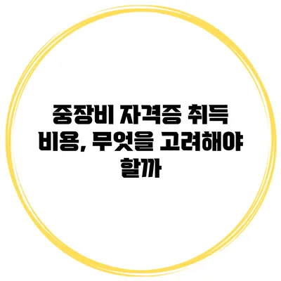 중장비 자격증 취득 비용, 무엇을 고려해야 할까?